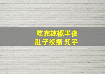 吃完辣椒半夜肚子绞痛 知乎